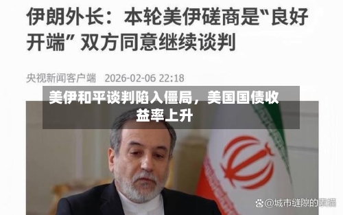 美伊和平谈判陷入僵局，美国国债收益率上升-第3张图片