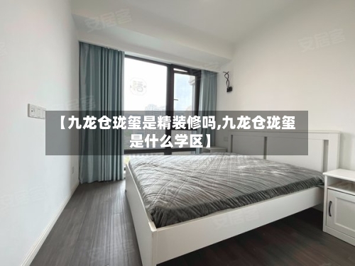 【九龙仓珑玺是精装修吗,九龙仓珑玺是什么学区】
