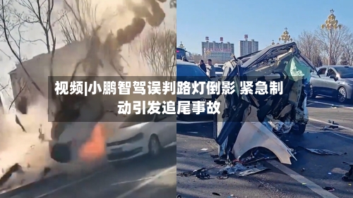 视频|小鹏智驾误判路灯倒影 紧急制动引发追尾事故
