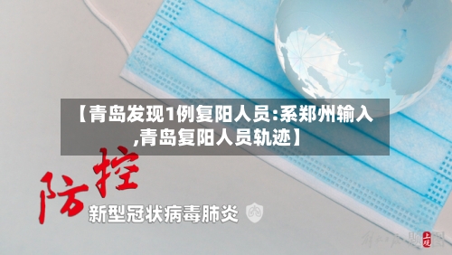 【青岛发现1例复阳人员:系郑州输入,青岛复阳人员轨迹】-第2张图片