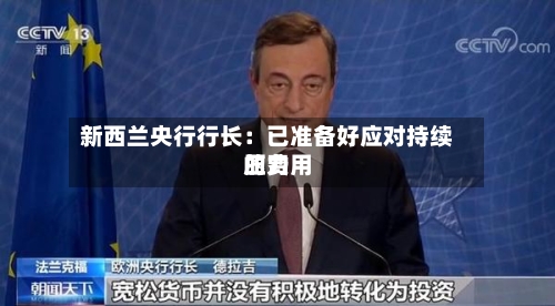 新西兰央行行长：已准备好应对持续的费用压力