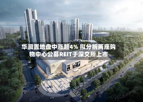 华润置地盘中涨超4% 拟分拆两座购物中心公募REIT于深交所上市