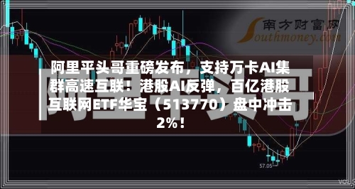 阿里平头哥重磅发布，支持万卡AI集群高速互联！港股AI反弹，百亿港股互联网ETF华宝（513770）盘中冲击2%！-第2张图片