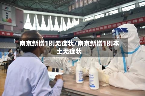 南京新增1例无症状/南京新增1例本土无症状-第3张图片