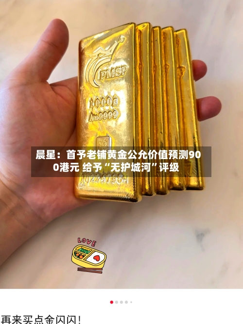 晨星：首予老铺黄金公允价值预测900港元 给予“无护城河”评级-第2张图片