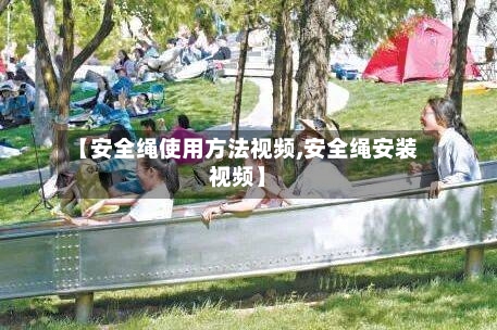 【安全绳使用方法视频,安全绳安装视频】