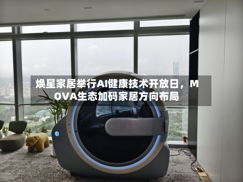 焕星家居举行AI健康技术开放日	，MOVA生态加码家居方向布局-第2张图片