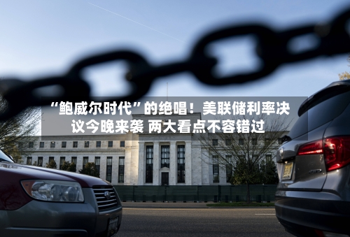 “鲍威尔时代”的绝唱！美联储利率决议今晚来袭 两大看点不容错过-第2张图片