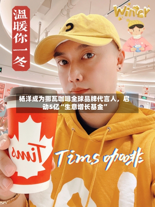 杨洋成为挪瓦咖啡全球品牌代言人，启动5亿“生意增长基金”