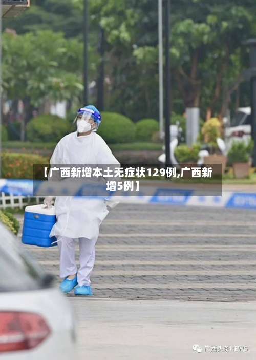【广西新增本土无症状129例,广西新增5例】-第2张图片