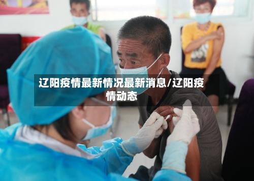 辽阳疫情最新情况最新消息/辽阳疫情动态-第2张图片