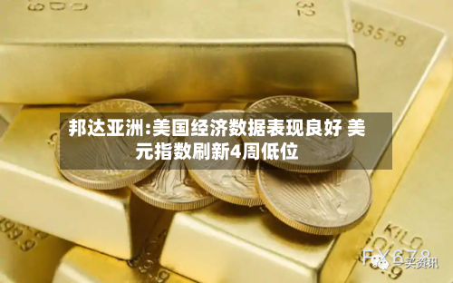 邦达亚洲:美国经济数据表现良好 美元指数刷新4周低位-第3张图片