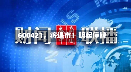 600421，将退市！明起停牌