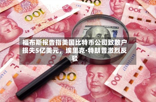 福布斯报告指美国比特币公司致散户损失5亿美元，埃里克·特朗普激烈反驳-第3张图片