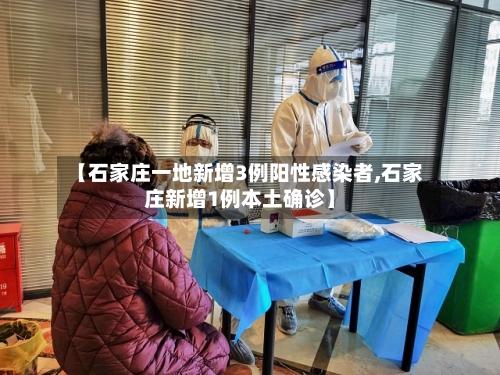 【石家庄一地新增3例阳性感染者,石家庄新增1例本土确诊】-第3张图片