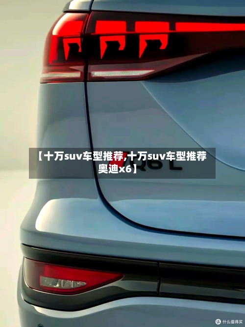 【十万suv车型推荐,十万suv车型推荐奥迪x6】-第2张图片