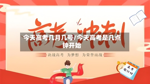 今天高考几月几号/今天高考是几点钟开始-第2张图片