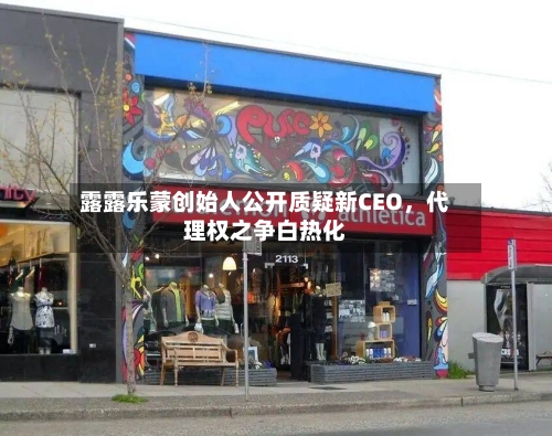 露露乐蒙创始人公开质疑新CEO	，代理权之争白热化-第3张图片