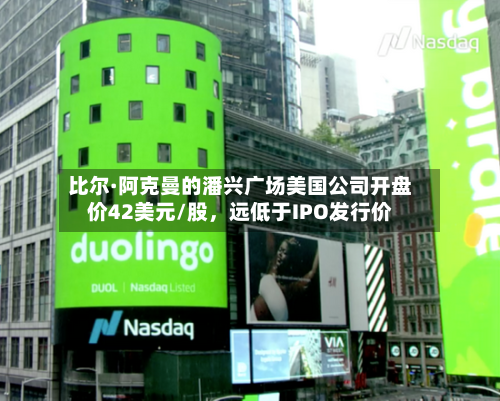 比尔·阿克曼的潘兴广场美国公司开盘价42美元/股，远低于IPO发行价-第2张图片