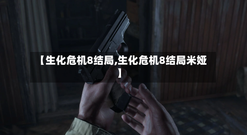 【生化危机8结局,生化危机8结局米娅】-第2张图片