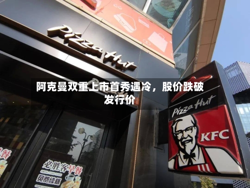 阿克曼双重上市首秀遇冷	，股价跌破发行价-第2张图片