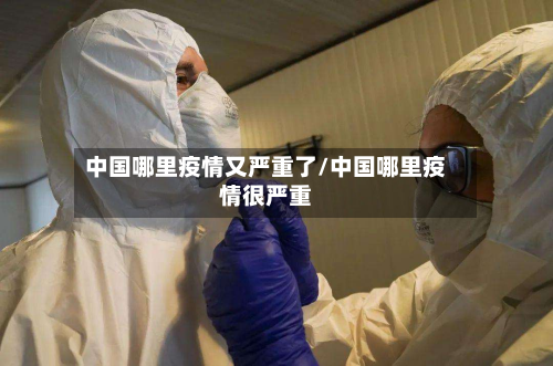 中国哪里疫情又严重了/中国哪里疫情很严重