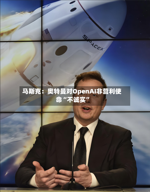 马斯克：奥特曼对OpenAI非营利使命“不诚实	”-第2张图片