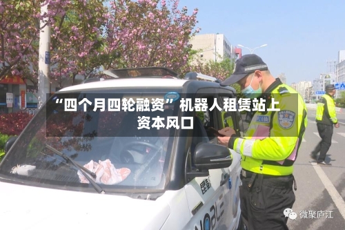 “四个月四轮融资” 机器人租赁站上资本风口-第3张图片