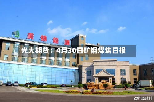 光大期货：4月30日矿钢煤焦日报