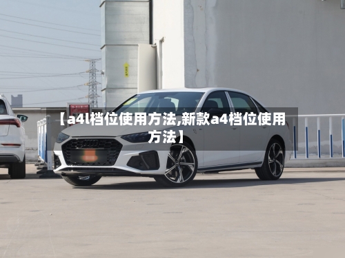 【a4l档位使用方法,新款a4档位使用方法】-第3张图片