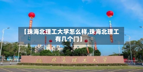 【珠海北理工大学怎么样,珠海北理工有几个门】