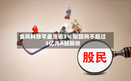 金风科技早盘涨逾3% 拟回购不超过5亿元A股股份-第2张图片