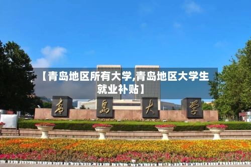 【青岛地区所有大学,青岛地区大学生就业补贴】