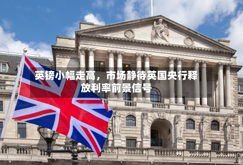 英镑小幅走高	，市场静待英国央行释放利率前景信号-第3张图片