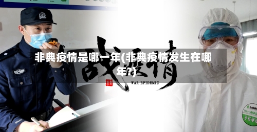 非典疫情是哪一年(非典疫情发生在哪年?)-第2张图片