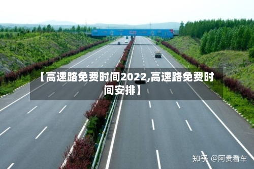【高速路免费时间2022,高速路免费时间安排】-第3张图片