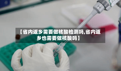 【省内返乡需要做核酸检测吗,省内返乡也需要做核酸吗】-第2张图片