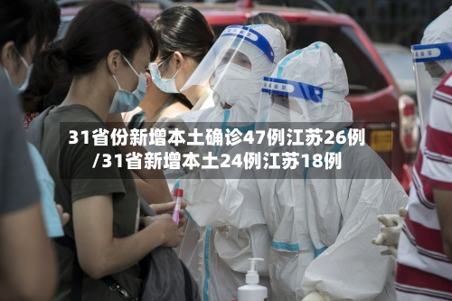 31省份新增本土确诊47例江苏26例/31省新增本土24例江苏18例-第2张图片