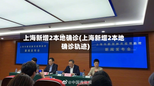 上海新增2本地确诊(上海新增2本地确诊轨迹)-第3张图片