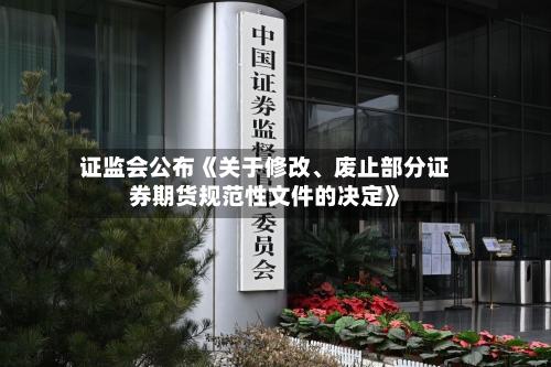 证监会公布《关于修改	、废止部分证券期货规范性文件的决定》-第2张图片