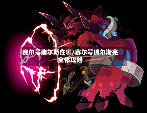 赛尔号瑞尔斯在哪/赛尔号瑞尔斯完全体攻略-第2张图片