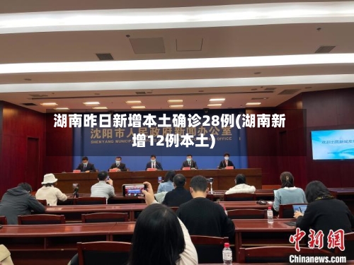 湖南昨日新增本土确诊28例(湖南新增12例本土)