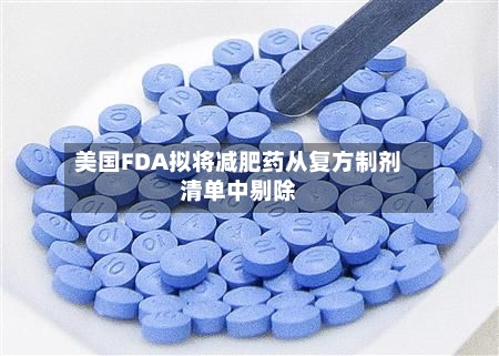 美国FDA拟将减肥药从复方制剂清单中剔除