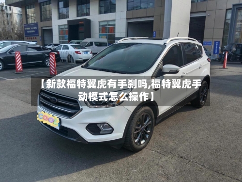 【新款福特翼虎有手刹吗,福特翼虎手动模式怎么操作】-第2张图片