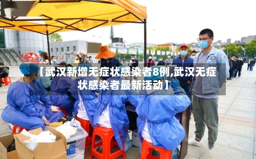 【武汉新增无症状感染者8例,武汉无症状感染者最新活动】