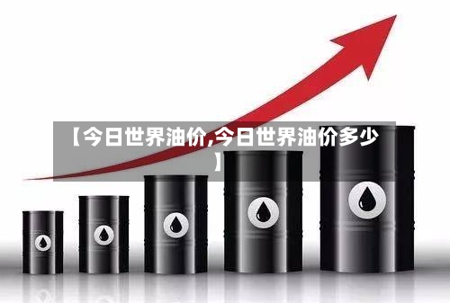 【今日世界油价,今日世界油价多少】