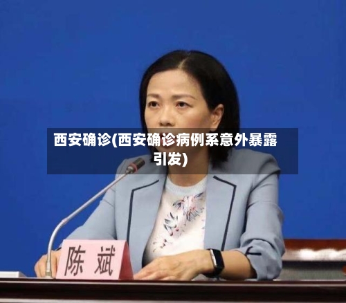 西安确诊(西安确诊病例系意外暴露引发)