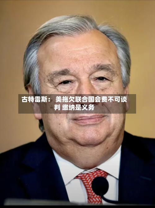 古特雷斯： 美拖欠联合国会费不可谈判 缴纳是义务-第2张图片