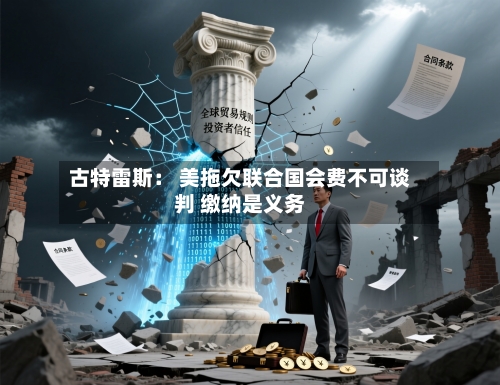 古特雷斯： 美拖欠联合国会费不可谈判 缴纳是义务