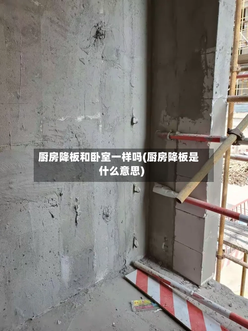 厨房降板和卧室一样吗(厨房降板是什么意思)